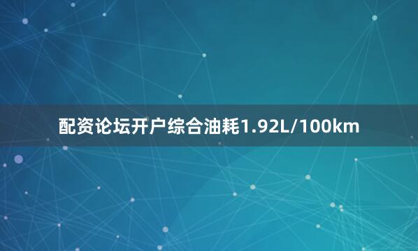 配资论坛开户综合油耗1.92L/100km