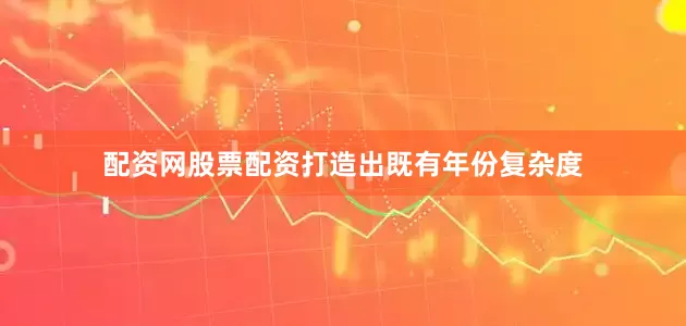 配资网股票配资打造出既有年份复杂度