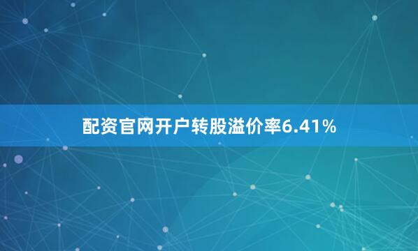 配资官网开户转股溢价率6.41%
