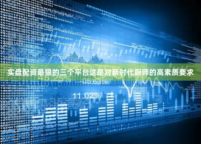 实盘配资最狠的三个平台这是对新时代厨师的高素质要求