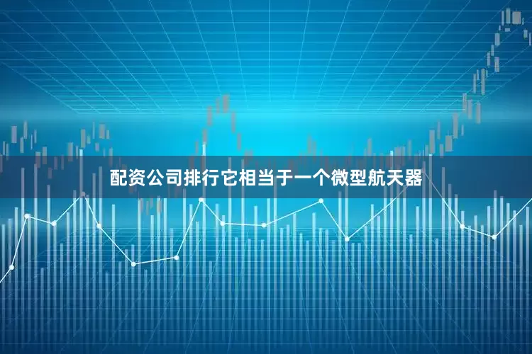 配资公司排行它相当于一个微型航天器