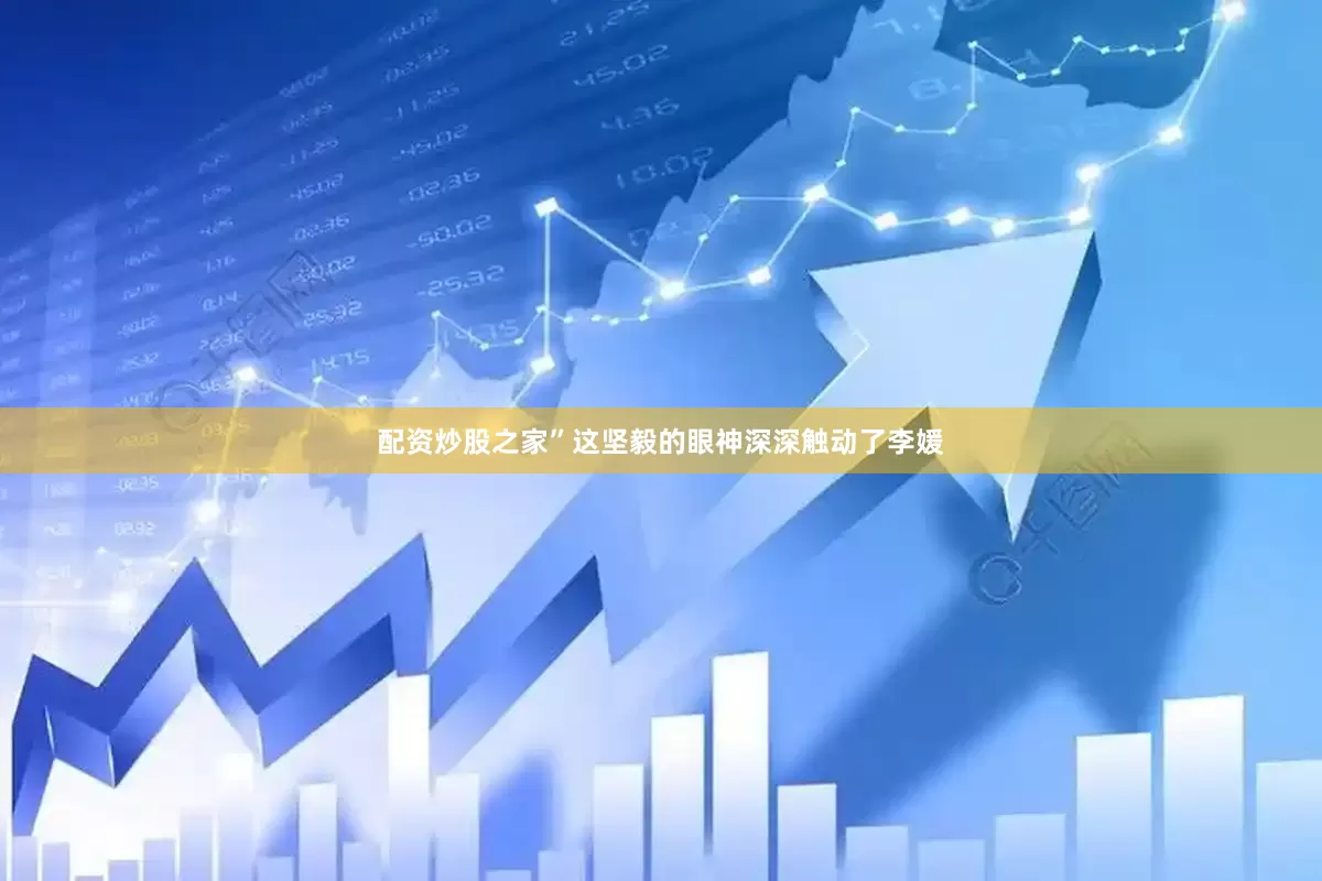 配资炒股之家”这坚毅的眼神深深触动了李媛