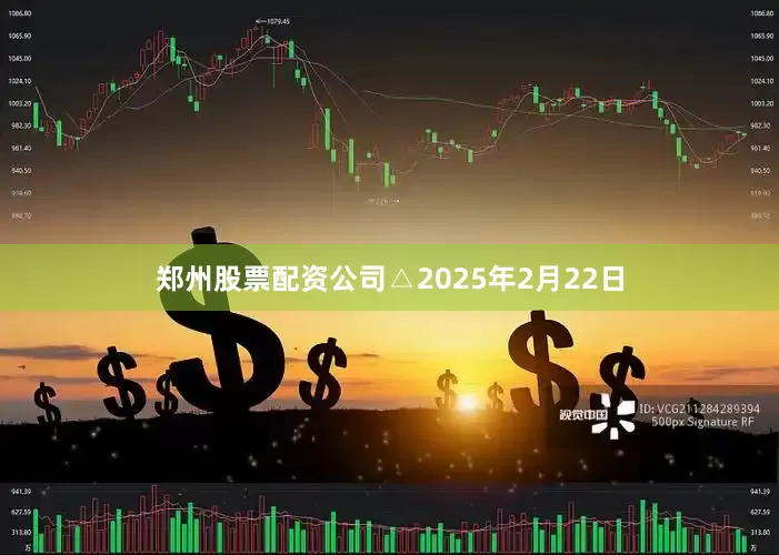 郑州股票配资公司△2025年2月22日