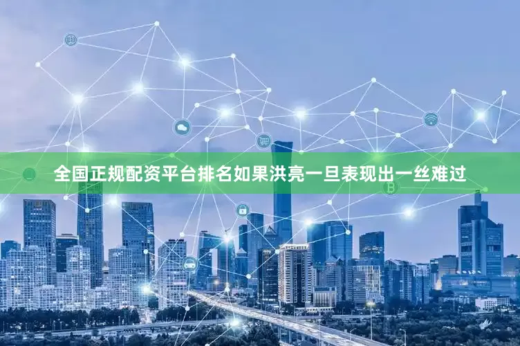 全国正规配资平台排名如果洪亮一旦表现出一丝难过