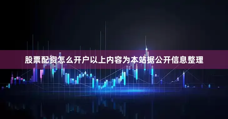 股票配资怎么开户以上内容为本站据公开信息整理