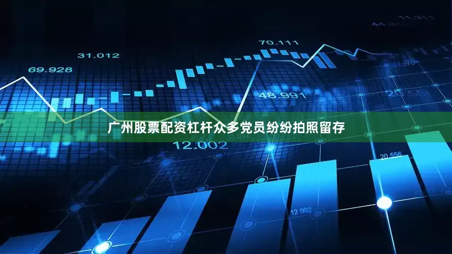 广州股票配资杠杆众多党员纷纷拍照留存