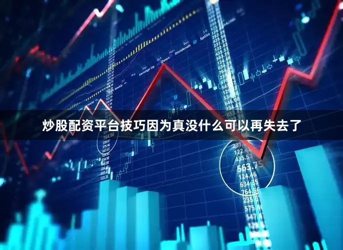 炒股配资平台技巧因为真没什么可以再失去了