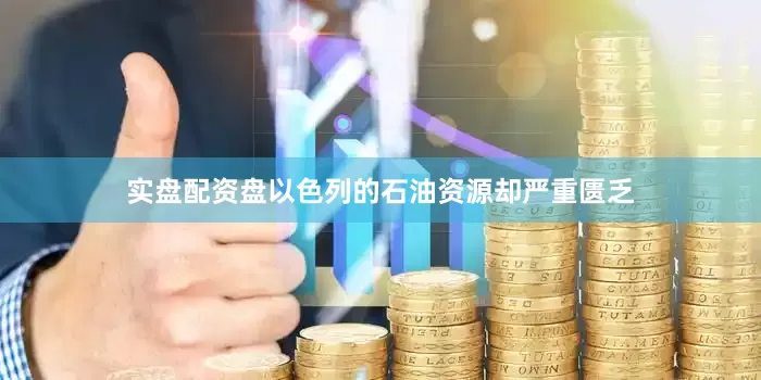 实盘配资盘以色列的石油资源却严重匮乏