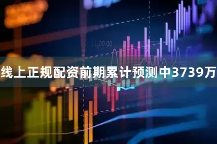 线上正规配资前期累计预测中3739万