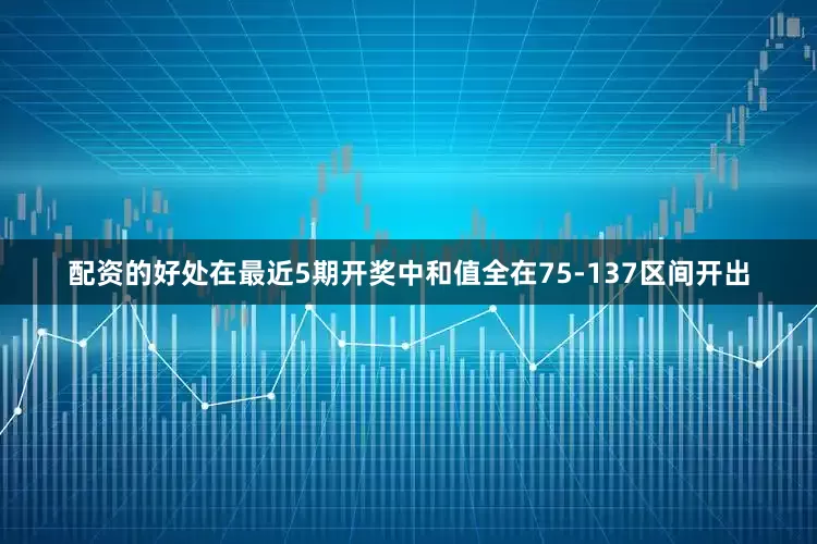 配资的好处在最近5期开奖中和值全在75-137区间开出