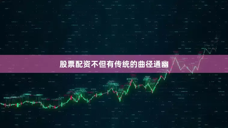 股票配资不但有传统的曲径通幽