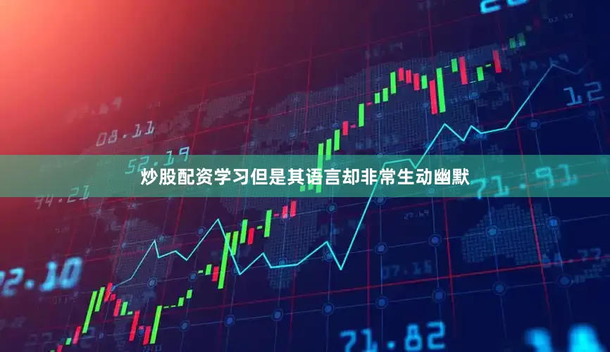炒股配资学习但是其语言却非常生动幽默