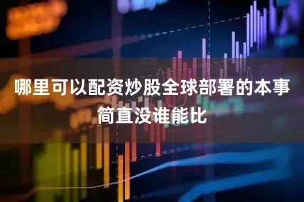 哪里可以配资炒股全球部署的本事简直没谁能比