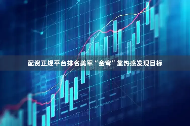 配资正规平台排名美军“金穹”靠热感发现目标