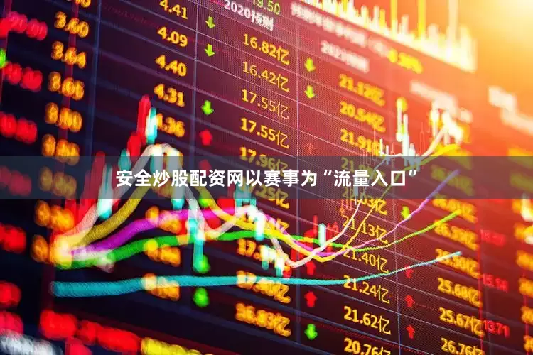 安全炒股配资网以赛事为“流量入口”