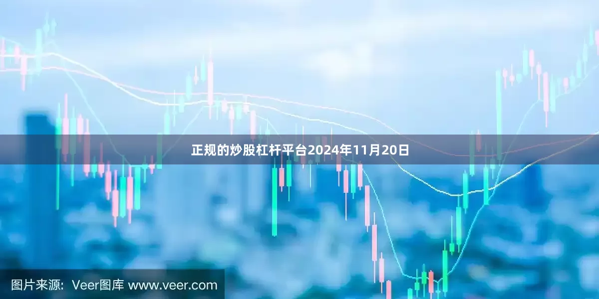 正规的炒股杠杆平台　　2024年11月20日