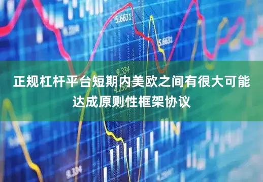 正规杠杆平台短期内美欧之间有很大可能达成原则性框架协议