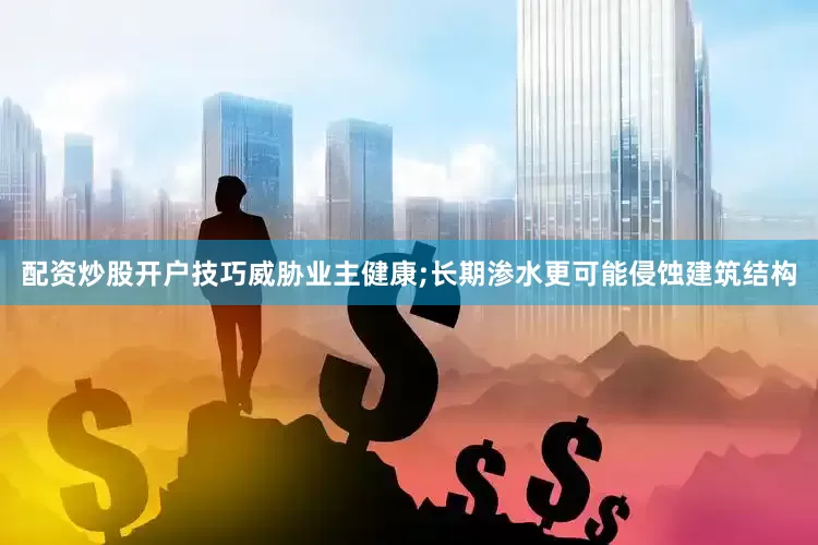 配资炒股开户技巧威胁业主健康;长期渗水更可能侵蚀建筑结构