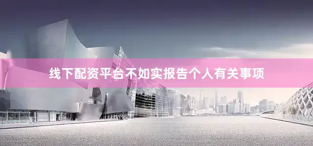 线下配资平台不如实报告个人有关事项