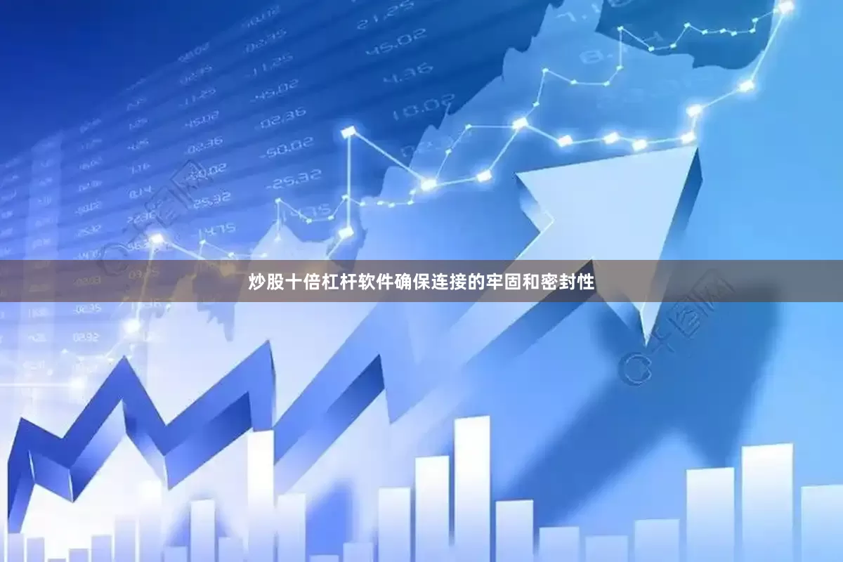 炒股十倍杠杆软件确保连接的牢固和密封性