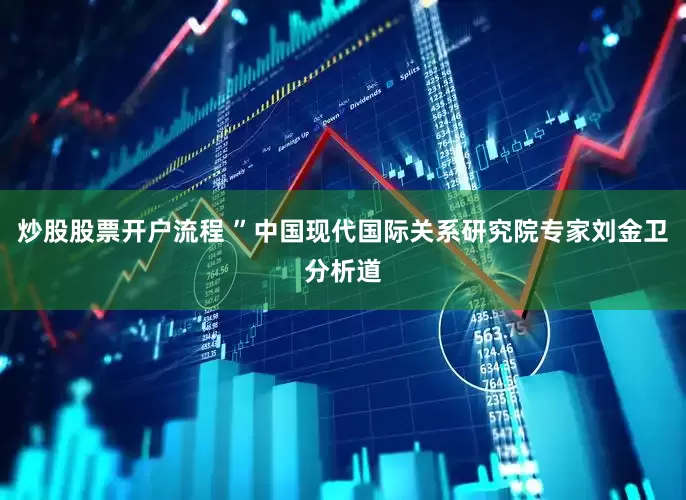 炒股股票开户流程 ”中国现代国际关系研究院专家刘金卫分析道