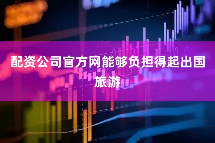配资公司官方网能够负担得起出国旅游