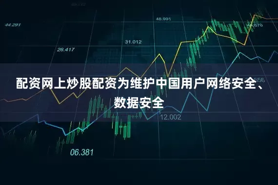 配资网上炒股配资为维护中国用户网络安全、数据安全