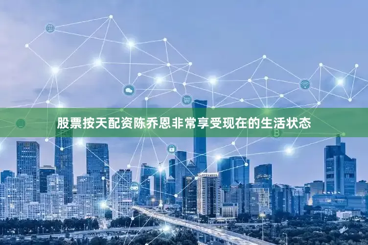 股票按天配资陈乔恩非常享受现在的生活状态