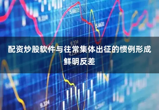 配资炒股软件与往常集体出征的惯例形成鲜明反差