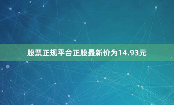 股票正规平台正股最新价为14.93元