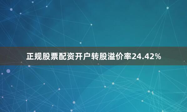正规股票配资开户转股溢价率24.42%