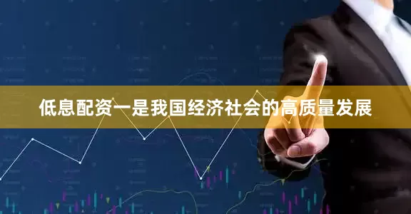低息配资一是我国经济社会的高质量发展