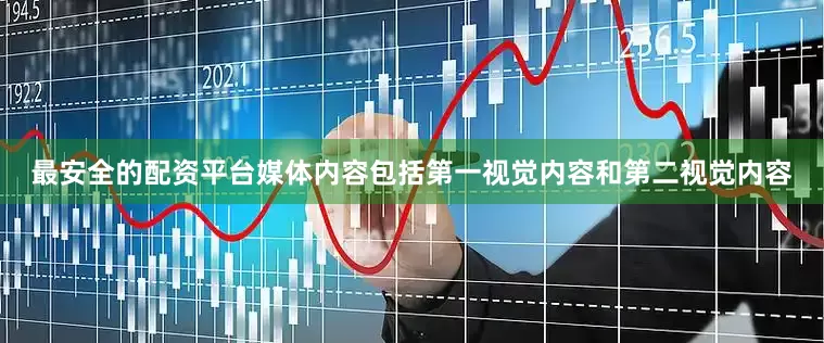 最安全的配资平台媒体内容包括第一视觉内容和第二视觉内容