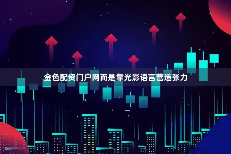 金色配资门户网而是靠光影语言营造张力