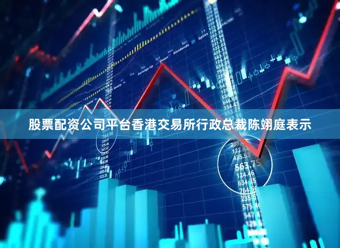 股票配资公司平台香港交易所行政总裁陈翊庭表示