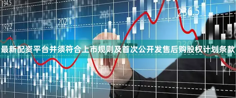 最新配资平台并须符合上市规则及首次公开发售后购股权计划条款