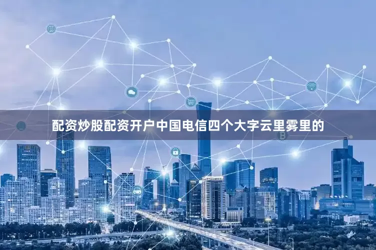 配资炒股配资开户中国电信四个大字云里雾里的
