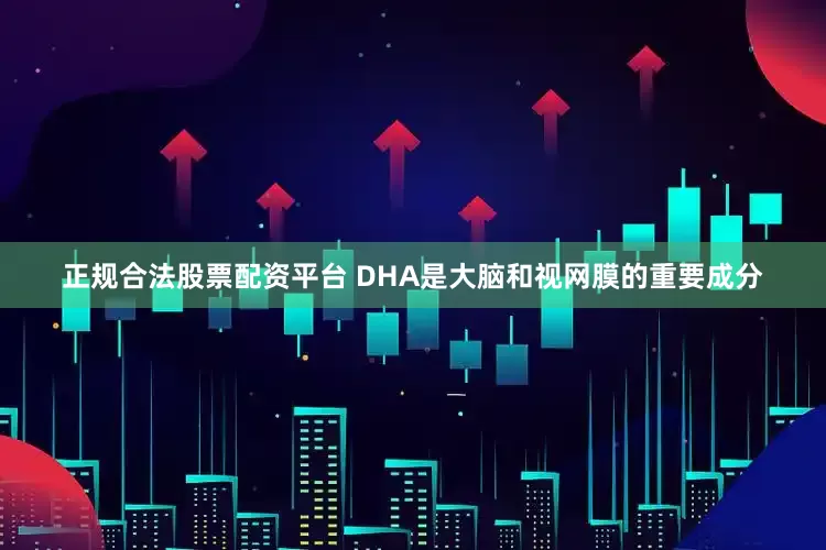 正规合法股票配资平台 DHA是大脑和视网膜的重要成分