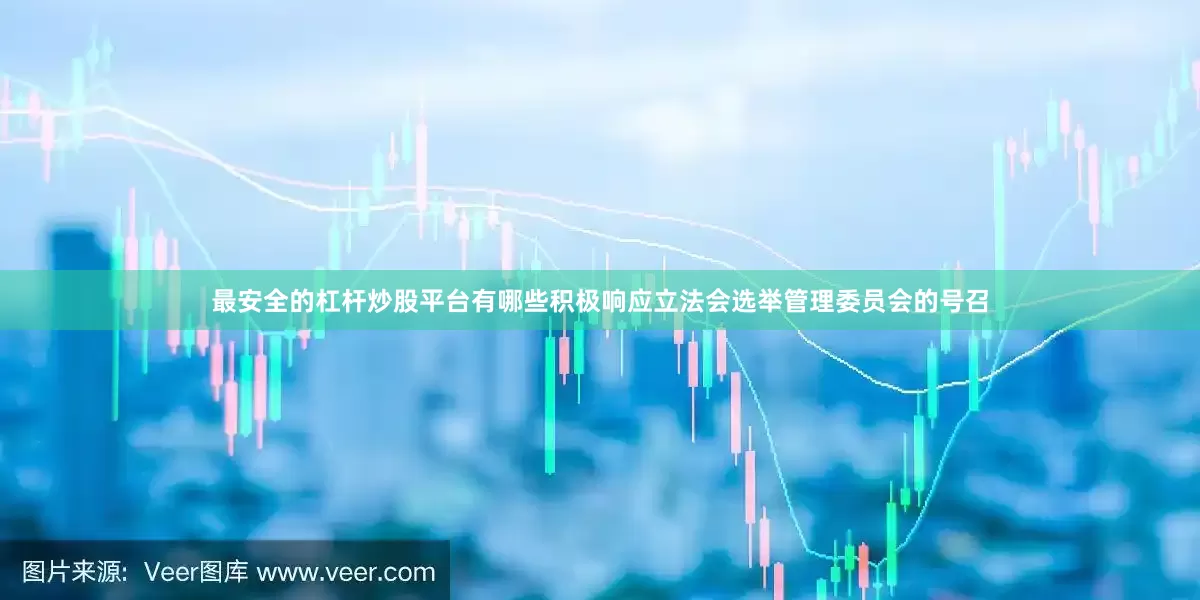 最安全的杠杆炒股平台有哪些积极响应立法会选举管理委员会的号召