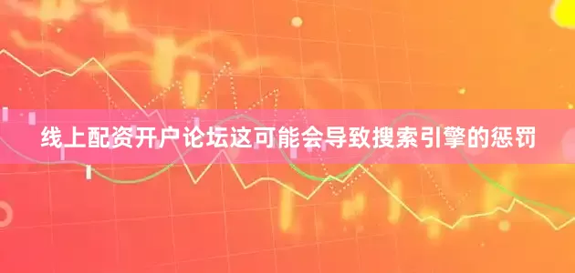 线上配资开户论坛这可能会导致搜索引擎的惩罚