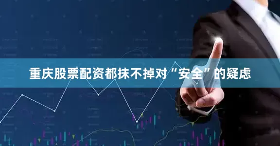 重庆股票配资都抹不掉对“安全”的疑虑