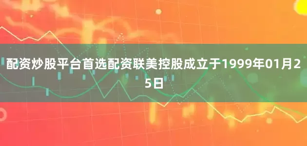 配资炒股平台首选配资联美控股成立于1999年01月25日